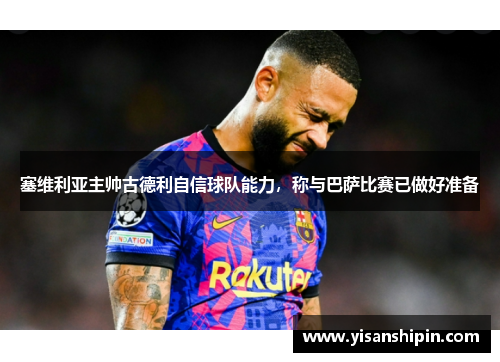 塞维利亚主帅古德利自信球队能力，称与巴萨比赛已做好准备
