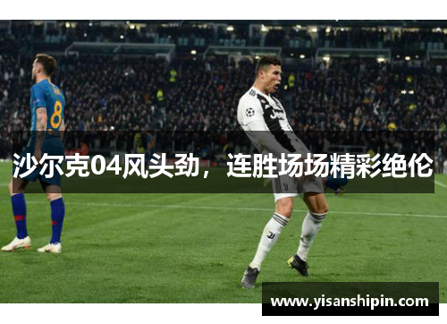 沙尔克04风头劲，连胜场场精彩绝伦