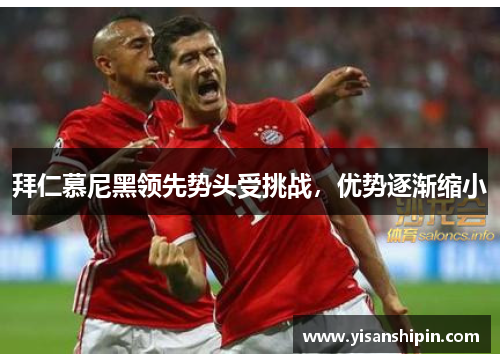 拜仁慕尼黑领先势头受挑战，优势逐渐缩小