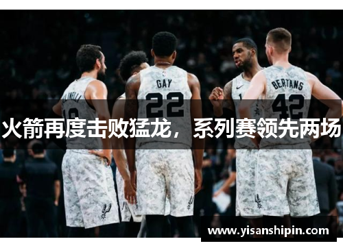 火箭再度击败猛龙，系列赛领先两场