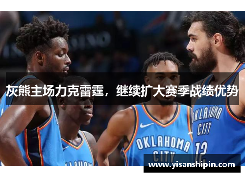 灰熊主场力克雷霆，继续扩大赛季战绩优势