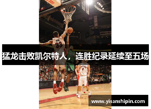 猛龙击败凯尔特人，连胜纪录延续至五场
