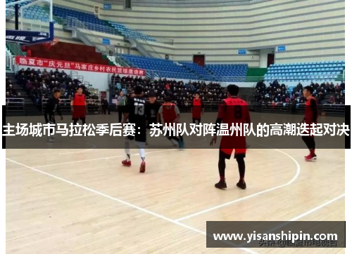 主场城市马拉松季后赛：苏州队对阵温州队的高潮迭起对决