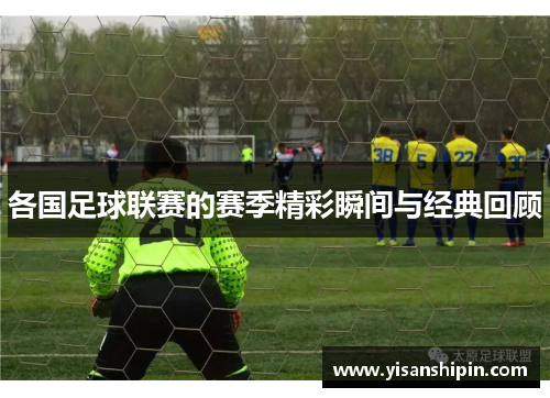 各国足球联赛的赛季精彩瞬间与经典回顾