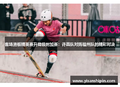 客场滑板精英赛升降级附加赛：许昌队对阵福州队的精彩对决