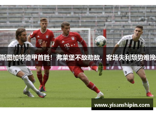 斯图加特德甲首胜！弗莱堡不敌劲敌，客场失利颓势难挽
