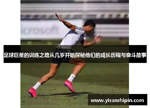 足球巨星的训练之路从几岁开始探秘他们的成长历程与奋斗故事