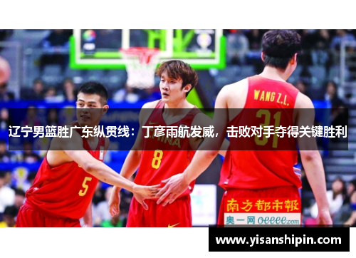 辽宁男篮胜广东纵贯线：丁彦雨航发威，击败对手夺得关键胜利