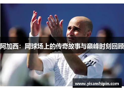 阿加西：网球场上的传奇故事与巅峰时刻回顾