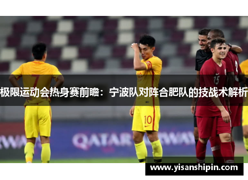 极限运动会热身赛前瞻：宁波队对阵合肥队的技战术解析