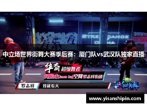 中立场世界街舞大赛季后赛：厦门队vs武汉队独家直播
