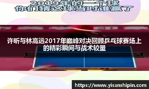 许昕与林高远2017年巅峰对决回顾乒乓球赛场上的精彩瞬间与战术较量
